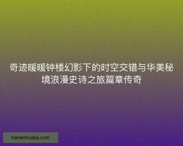 奇迹暖暖钟楼幻影下的时空交错与华美秘境浪漫史诗之旅篇章传奇
