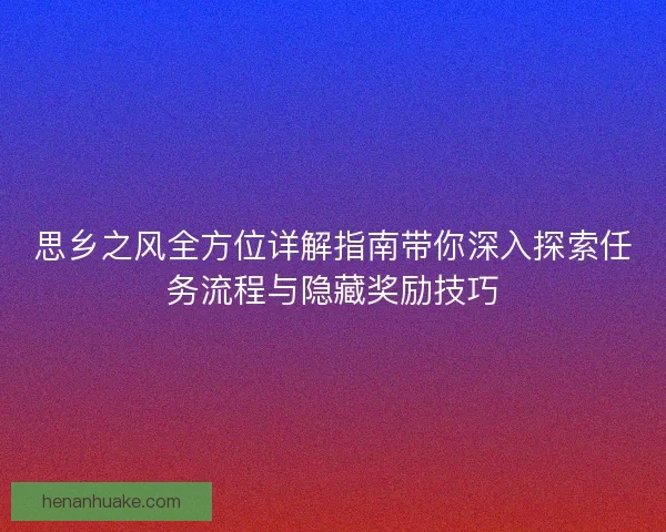 思乡之风全方位详解指南带你深入探索任务流程与隐藏奖励技巧 思乡之风全方位详解指南带你深入探索任务流程与隐藏奖励技巧