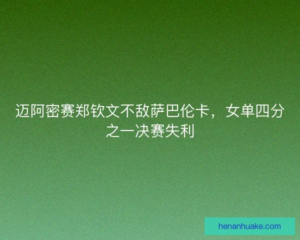 迈阿密赛郑钦文不敌萨巴伦卡，女单四分之一决赛失利