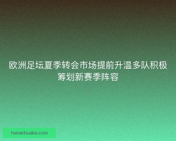 欧洲足坛夏季转会市场提前升温多队积极筹划新赛季阵容
