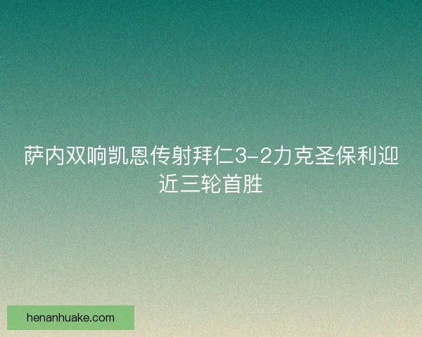 萨内双响凯恩传射拜仁3-2力克圣保利迎近三轮首胜 萨内双响凯恩传射拜仁3-2力克圣保利迎近三轮首胜