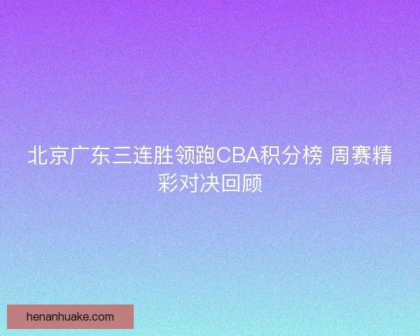 北京广东三连胜领跑CBA积分榜 周赛精彩对决回顾
