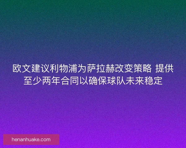 欧文建议利物浦为萨拉赫改变策略 提供至少两年合同以确保球队未来稳定