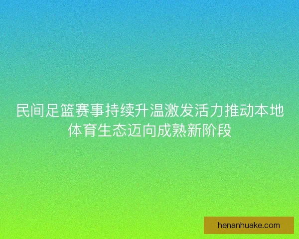 民间足篮赛事持续升温激发活力推动本地体育生态迈向成熟新阶段