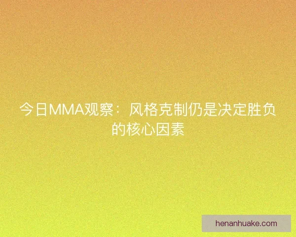 今日MMA观察:风格克制仍是决定胜负的核心因素 今日MMA观察:风格克制仍是决定胜负的核心因素