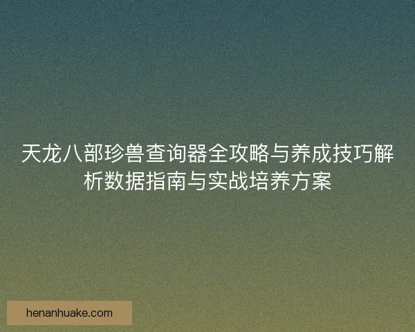 天龙八部珍兽查询器全攻略与养成技巧解析数据指南与实战培养方案 天龙八部珍兽查询器全攻略与养成技巧解析数据指南与实战培养方案